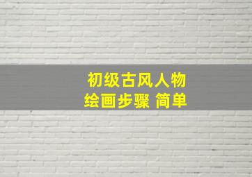 初级古风人物绘画步骤 简单